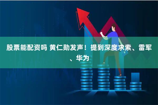 股票能配资吗 黄仁勋发声！提到深度求索、雷军、华为