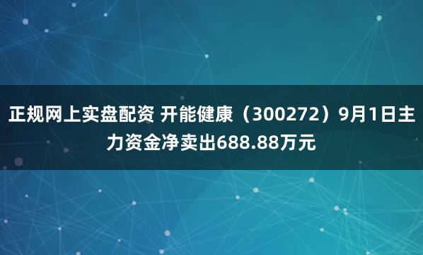 正规网上实盘配资 开能健康（300272）9月1日主力资金净卖出688.88万元