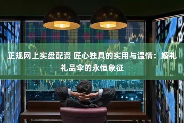 正规网上实盘配资 匠心独具的实用与温情：婚礼礼品伞的永恒象征