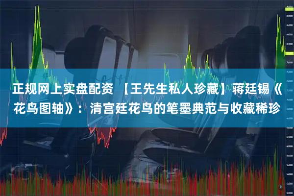 正规网上实盘配资 【王先生私人珍藏】蒋廷锡《花鸟图轴》：清宫廷花鸟的笔墨典范与收藏稀珍